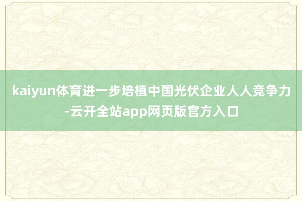 kaiyun体育进一步培植中国光伏企业人人竞争力-云开全站app网页版官方入口