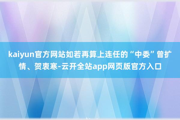 kaiyun官方网站如若再算上连任的“中委”曾扩情、贺衷寒-云开全站app网页版官方入口