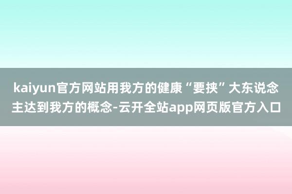 kaiyun官方网站用我方的健康“要挟”大东说念主达到我方的概念-云开全站app网页版官方入口