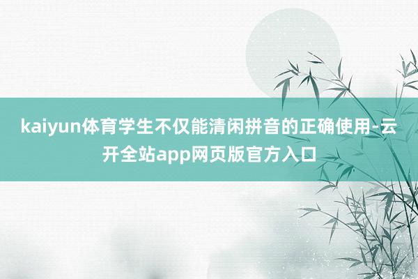 kaiyun体育学生不仅能清闲拼音的正确使用-云开全站app网页版官方入口