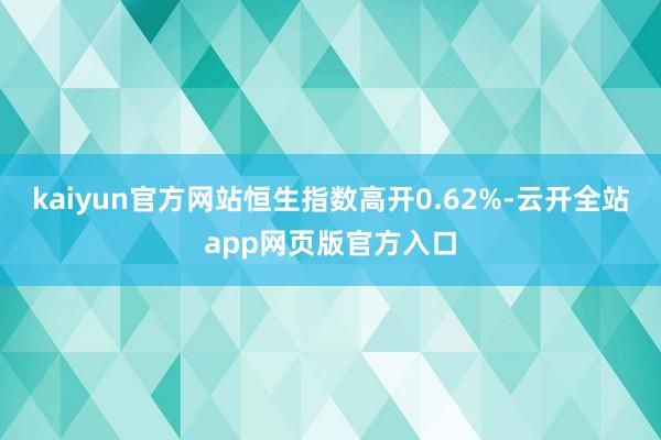 kaiyun官方网站恒生指数高开0.62%-云开全站app网页版官方入口