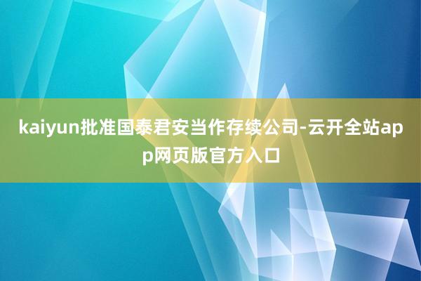 kaiyun批准国泰君安当作存续公司-云开全站app网页版官方入口