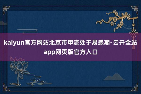 kaiyun官方网站北京市甲流处于易感期-云开全站app网页版官方入口