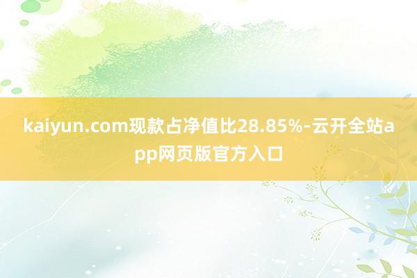 kaiyun.com现款占净值比28.85%-云开全站app网页版官方入口