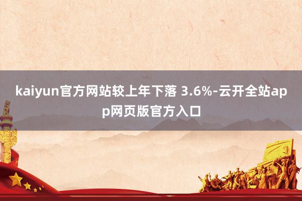 kaiyun官方网站较上年下落 3.6%-云开全站app网页版官方入口