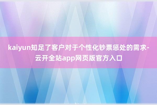 kaiyun知足了客户对于个性化钞票惩处的需求-云开全站app网页版官方入口