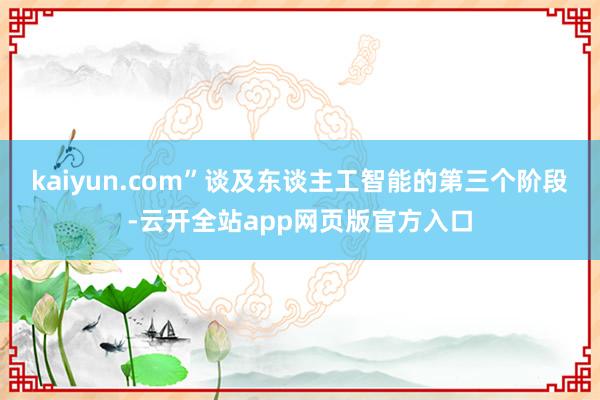 kaiyun.com”谈及东谈主工智能的第三个阶段-云开全站app网页版官方入口