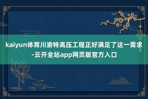 kaiyun体育川渝特高压工程正好满足了这一需求-云开全站app网页版官方入口