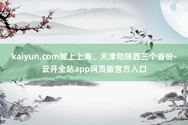 kaiyun.com加上上海、天津和陕西三个省份-云开全站app网页版官方入口