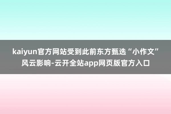 kaiyun官方网站　　受到此前东方甄选“小作文”风云影响-云开全站app网页版官方入口