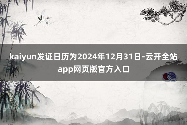 kaiyun发证日历为2024年12月31日-云开全站app网页版官方入口