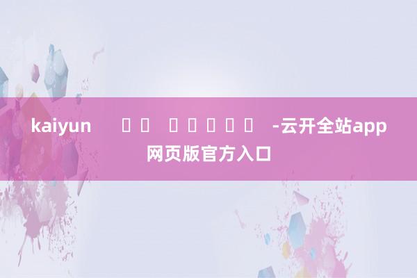 kaiyun      		  					  -云开全站app网页版官方入口