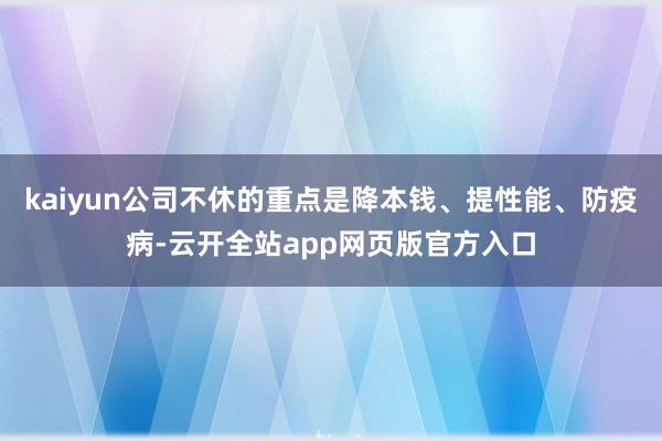 kaiyun公司不休的重点是降本钱、提性能、防疫病-云开全站app网页版官方入口