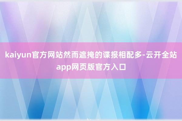 kaiyun官方网站然而遮掩的谍报相配多-云开全站app网页版官方入口