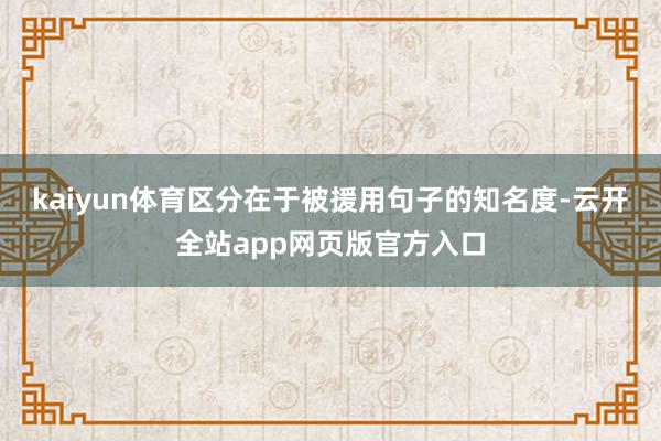 kaiyun体育区分在于被援用句子的知名度-云开全站app网页版官方入口