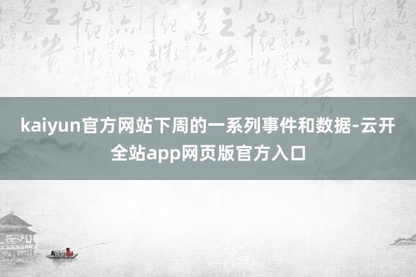 kaiyun官方网站下周的一系列事件和数据-云开全站app网页版官方入口