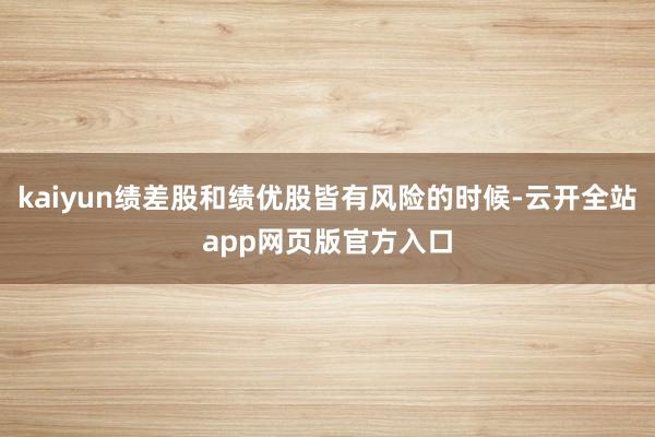 kaiyun绩差股和绩优股皆有风险的时候-云开全站app网页版官方入口