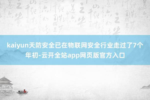 kaiyun天防安全已在物联网安全行业走过了7个年初-云开全站app网页版官方入口