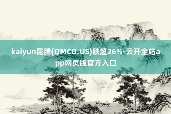 kaiyun昆腾(QMCO.US)跌超26%-云开全站app网页版官方入口