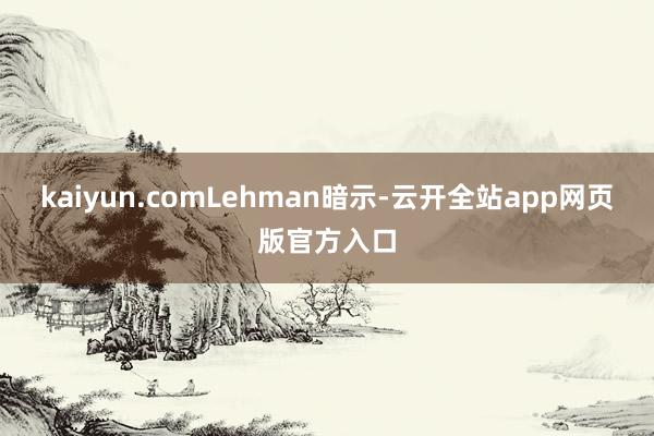 kaiyun.com　　Lehman暗示-云开全站app网页版官方入口