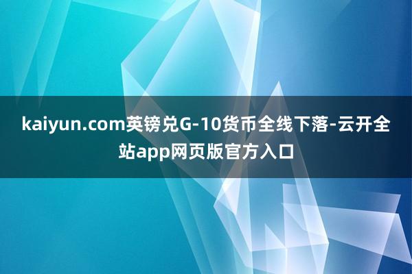 kaiyun.com英镑兑G-10货币全线下落-云开全站app网页版官方入口