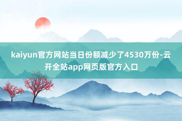 kaiyun官方网站当日份额减少了4530万份-云开全站app网页版官方入口