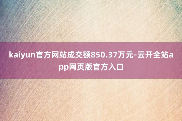 kaiyun官方网站成交额850.37万元-云开全站app网页版官方入口