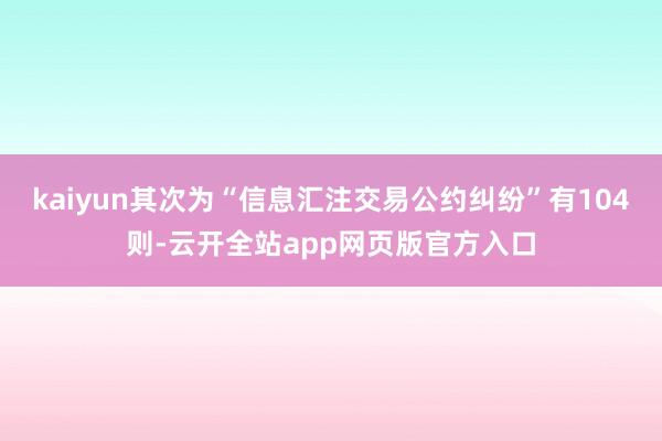 kaiyun其次为“信息汇注交易公约纠纷”有104则-云开全站app网页版官方入口