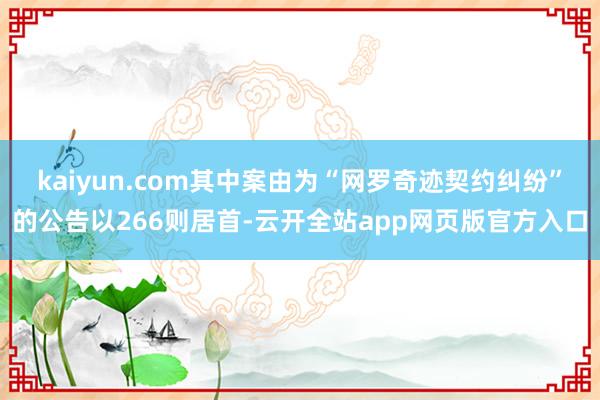 kaiyun.com其中案由为“网罗奇迹契约纠纷”的公告以266则居首-云开全站app网页版官方入口