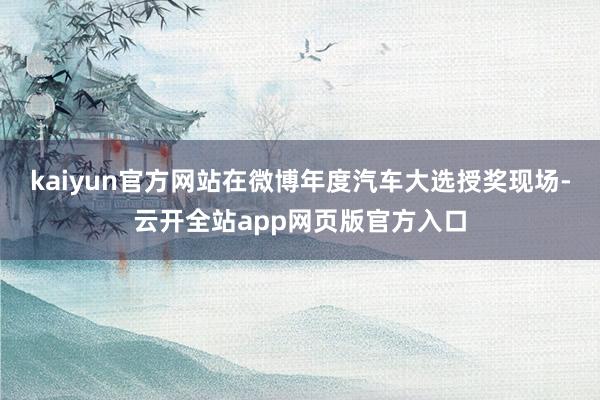 kaiyun官方网站在微博年度汽车大选授奖现场-云开全站app网页版官方入口