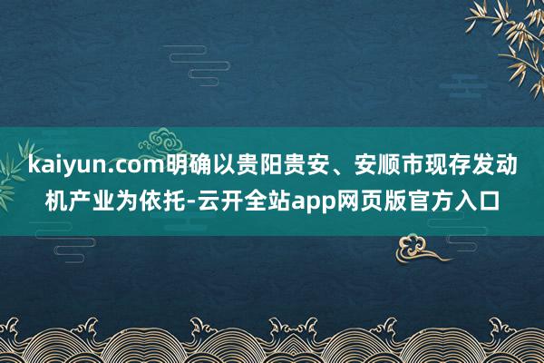 kaiyun.com明确以贵阳贵安、安顺市现存发动机产业为依托-云开全站app网页版官方入口