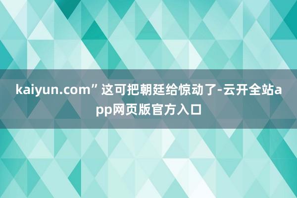 kaiyun.com”这可把朝廷给惊动了-云开全站app网页版官方入口