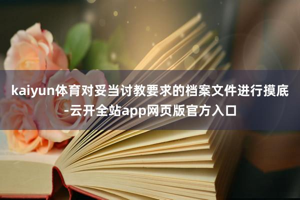 kaiyun体育对妥当讨教要求的档案文件进行摸底-云开全站app网页版官方入口