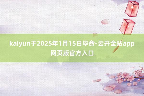 kaiyun于2025年1月15日毕命-云开全站app网页版官方入口