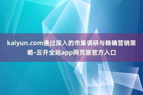 kaiyun.com通过深入的市集调研与精确营销策略-云开全站app网页版官方入口