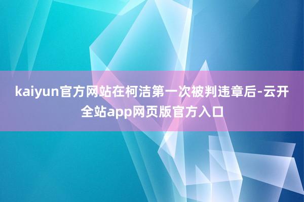 kaiyun官方网站在柯洁第一次被判违章后-云开全站app网页版官方入口