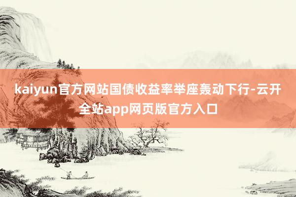 kaiyun官方网站国债收益率举座轰动下行-云开全站app网页版官方入口