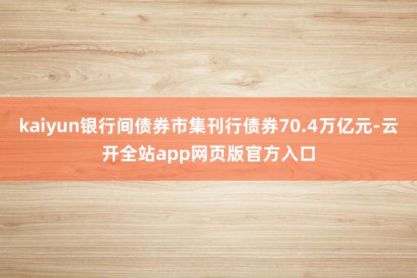 kaiyun银行间债券市集刊行债券70.4万亿元-云开全站app网页版官方入口