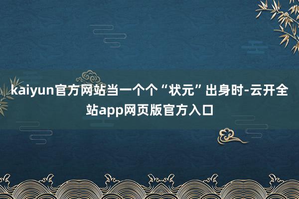 kaiyun官方网站当一个个“状元”出身时-云开全站app网页版官方入口