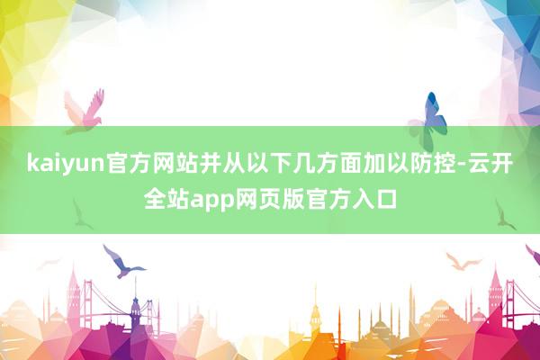 kaiyun官方网站并从以下几方面加以防控-云开全站app网页版官方入口