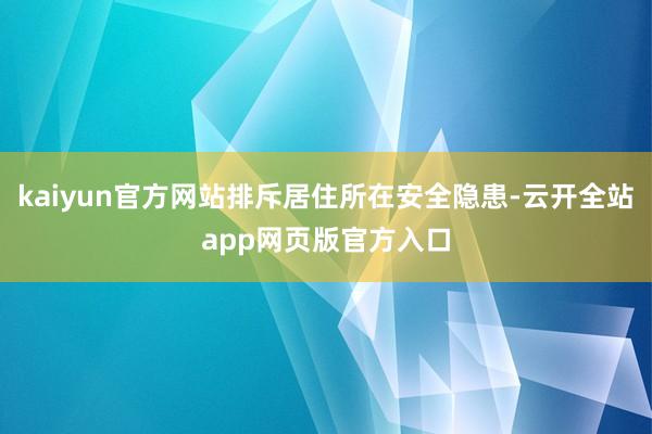 kaiyun官方网站排斥居住所在安全隐患-云开全站app网页版官方入口