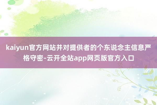 kaiyun官方网站并对提供者的个东说念主信息严格守密-云开全站app网页版官方入口