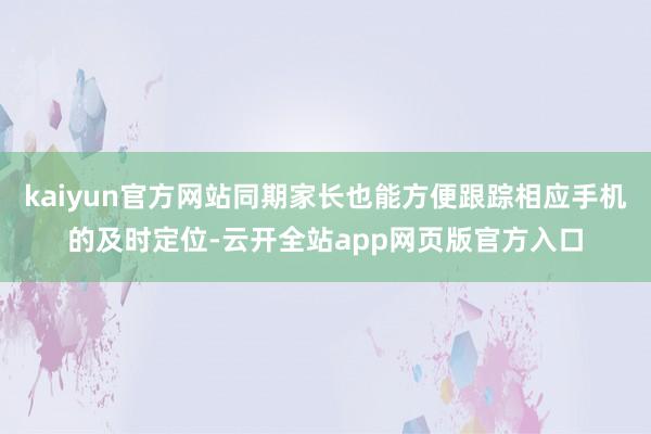 kaiyun官方网站同期家长也能方便跟踪相应手机的及时定位-云开全站app网页版官方入口