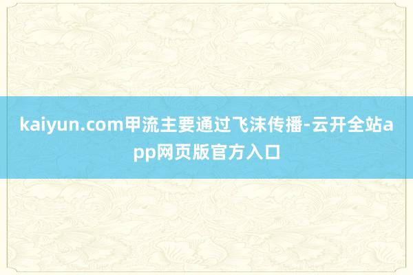 kaiyun.com甲流主要通过飞沫传播-云开全站app网页版官方入口