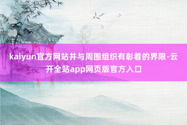 kaiyun官方网站并与周围组织有彰着的界限-云开全站app网页版官方入口