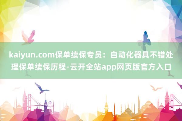 kaiyun.com保单续保专员：自动化器具不错处理保单续保历程-云开全站app网页版官方入口