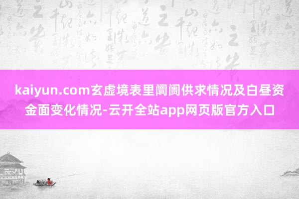 kaiyun.com玄虚境表里阛阓供求情况及白昼资金面变化情况-云开全站app网页版官方入口