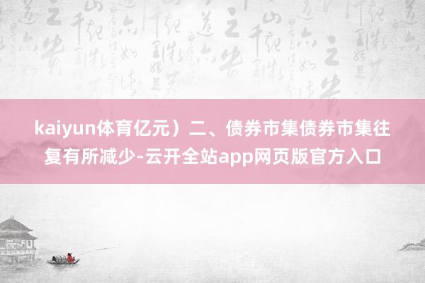 kaiyun体育亿元）　　二、债券市集　　债券市集往复有所减少-云开全站app网页版官方入口