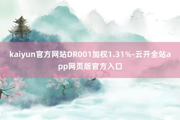 kaiyun官方网站DR001加权1.31%-云开全站app网页版官方入口