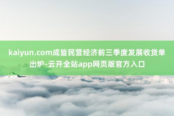 kaiyun.com成皆民营经济前三季度发展收货单出炉-云开全站app网页版官方入口